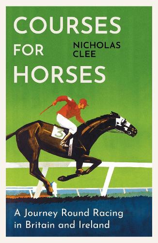 Courses for Horses: A Journey Round Racing in Britain and Ireland Nicholas Clee 9781474618434 book cover