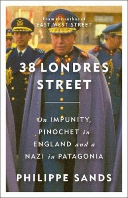 38 Londres Street: On Impunity, Pinochet in England and a Nazi in Patagonia Philippe Sands 9781474620741 book cover