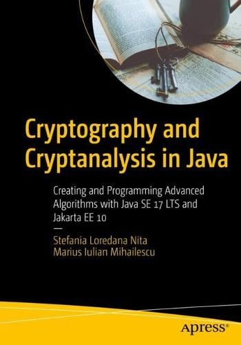 Cryptography and Cryptanalysis in Java: Creating and Programming Advanced Algorithms with Java SE 17 LTS and Jakarta EE 10 Stefania Loredana Nita, Marius Iulian Mihailescu 9781484281048 book cover