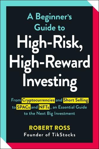 A Beginner's Guide to High-Risk, High-Reward Investing: From Cryptocurrencies and Short Selling to SPACs and NFTs, an Essential Guide to the Next Big Investment Robert Ross 9781507218235 book cover
