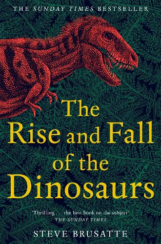 The Rise and Fall of the Dinosaurs: The Untold Story of a Lost World Steve Brusatte 9781509830091 book cover