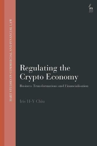 Regulating the Crypto Economy: Business Transformations and Financialisation - Hart Studies in Commercial and Financial Law Iris H-Y Chiu 9781509935741 book cover