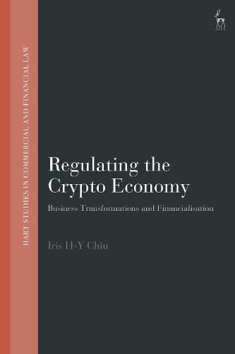 Regulating the Crypto Economy: Business Transformations and Financialisation - Hart Studies in Commercial and Financial Law Iris H-Y Chiu 9781509954490 book cover