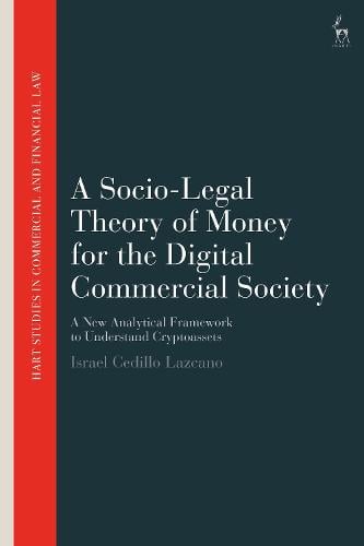 A Socio-Legal Theory of Money for the Digital Commercial Society: A New Analytical Framework to Understand Cryptoassets - Hart Studies in Commercial and Financial Law Israel Cedillo Lazcano 9781509969685 book cover