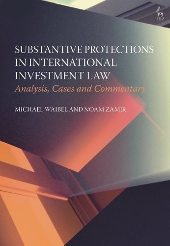 Substantive Protections in International Investment Law: Analysis, Cases and Commentary Michael Waibel, Noam Zamir 9781509986231 book cover