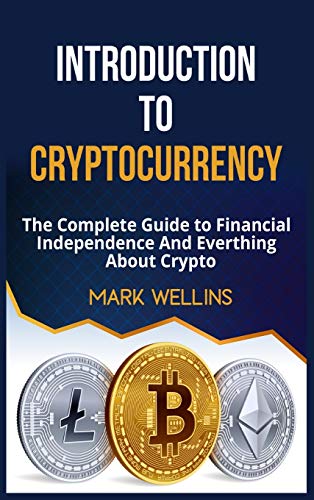 Introduction to Cryptocurrency: The Complete Guide to Financial Independence And Everthing About Crypto Mark Wellins 9781513679419 book cover
