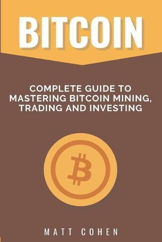 Bitcoin: Complete Guide to Mastering Bitcoin Mining, Trading, and Investing Cohen 9781513680316 book cover