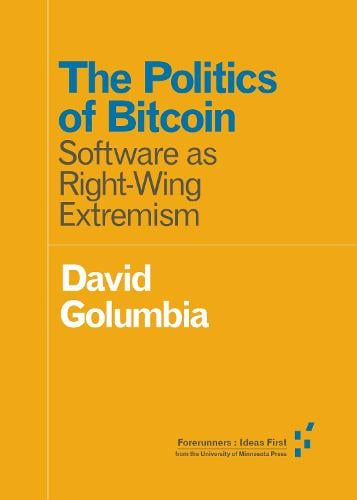 The Politics of Bitcoin: Software As Right-Wing Extremism - Forerunners: Ideas First David Golumbia 9781517901806 book cover