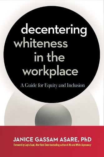 Decentering Whiteness in the Workplace: A Guide for Equity and Inclusion Janice Gassam Asare, PhD, Layla F. Saad 9781523005550 book cover