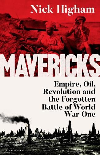 Mavericks: Empire, Oil, Revolution and the Forgotten Battle of World War One Nick Higham 9781526677013 book cover