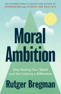 Moral Ambition: Stop Wasting Your Talent and Start Making a Difference Rutger Bregman 9781526680600 book cover