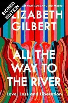 All the Way to the River: Love, Loss and Liberation: Signed Edition Elizabeth Gilbert 9781526693617 book cover