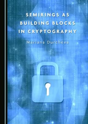 Semirings as Building Blocks in Cryptography Mariana Durcheva 9781527541702 book cover