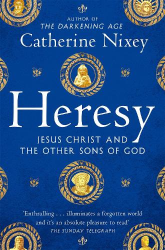 Heresy: Jesus Christ and the Other Sons of God Catherine Nixey 9781529040395 book cover