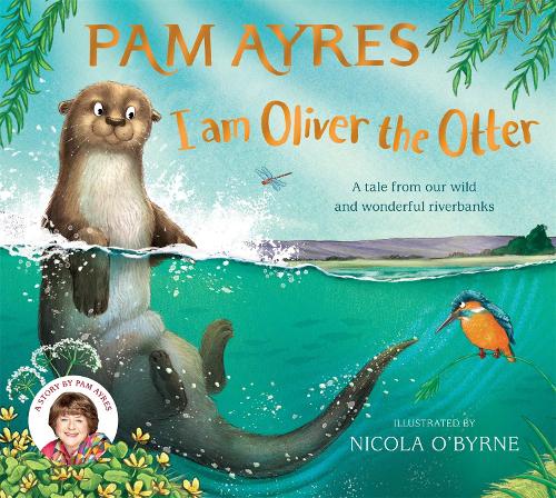 I am Oliver the Otter: A Tale from our Wild and Wonderful Riverbanks - Pam Ayres' Animal Stories Pam Ayres, Nicola O'Byrne 9781529067071 book cover