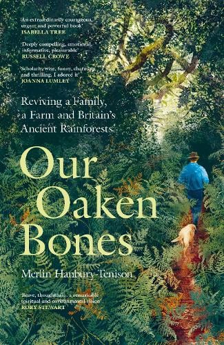 Our Oaken Bones: Reviving a Family, a Farm and Britains Ancient Rainforests Merlin Hanbury-Tenison 9781529144222 book cover