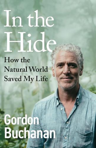 In the Hide: How the Natural World Saved My Life Gordon Buchanan 9781529144260 book cover