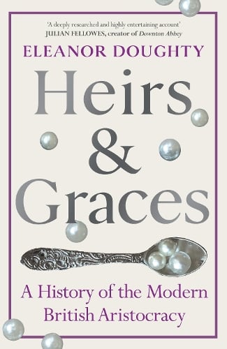 Heirs and Graces: A History of the Modern British Aristocracy Eleanor Doughty 9781529153040 book cover