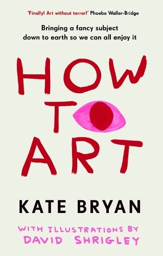 How To Art: Bringing a Fancy Subject Down to Earth so We Can All Enjoy It Kate Bryan, David Shrigley 9781529154528 book cover