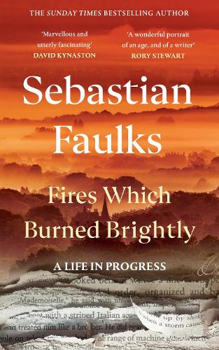 Fires Which Burned Brightly: A Life in Progress Sebastian Faulks 9781529154658 book cover