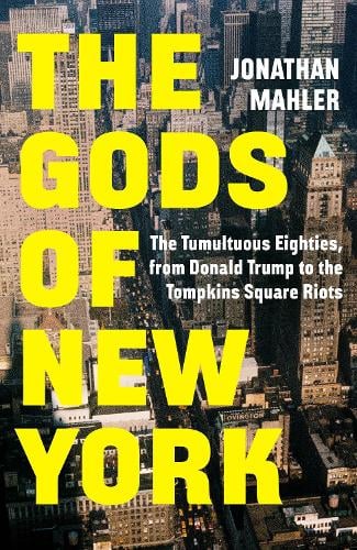 The Gods of New York: The Tumultuous Eighties, from Donald Trump to the Tompkins Square Riots Jonathan Mahler 9781529155082 book cover