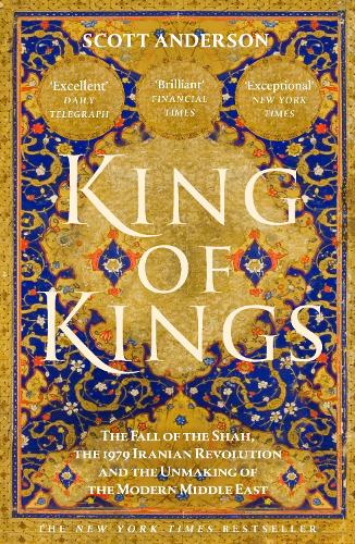 King of Kings: The Fall of the Shah, the 1979 Iranian Revolution and the Unmaking of the Modern Middle East Scott Anderson 9781529155266 book cover