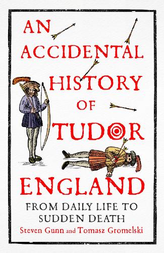 An Accidental History of Tudor England: From Daily Life to Sudden Death Steven Gunn, Tomasz Gromelski 9781529333749 book cover