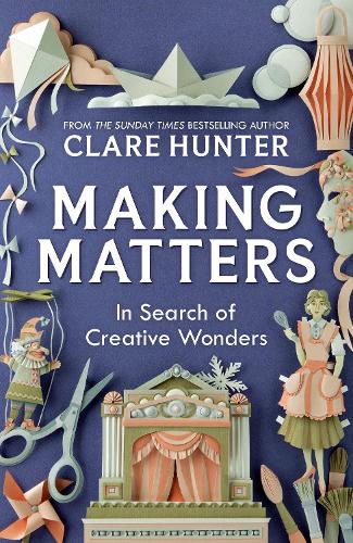 Making Matters: In Search of Creative Wonders Clare Hunter 9781529346299 book cover