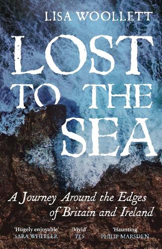 Lost to the Sea: A Journey Around the Edges of Britain and Ireland Lisa Woollett 9781529373660 book cover