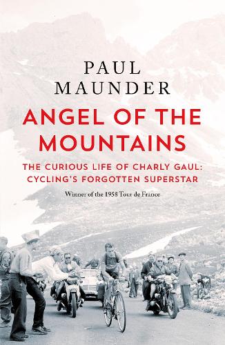 Angel of the Mountains: The Curious Life of Charly Gaul, Cycling's Forgotten Superstar Paul Maunder 9781529429596 book cover