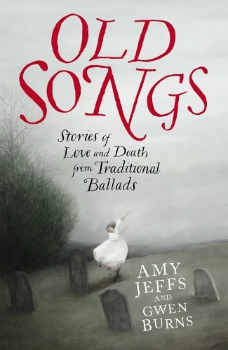 Old Songs: Stories of Love and Death from Traditional Ballads Amy Jeffs, Gwen Burns 9781529438741 book cover