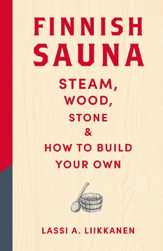 Finnish Sauna: Steam, Wood, Stone and How to Build Your Own Lassi A. Liikkanen 9781529442939 book cover