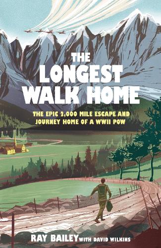 The Longest Walk Home: The epic 2,000 mile escape of a WWII POW, in his own words Ray Bailey, David Wilkins 9781529447064 book cover