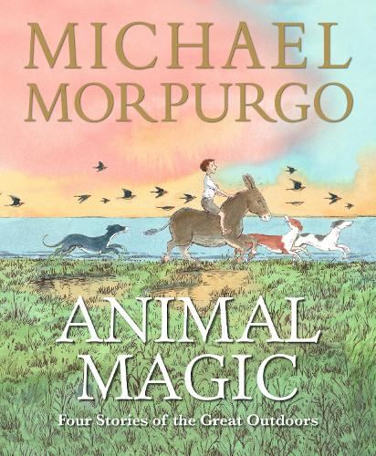 Animal Magic: Four Stories of the Great Outdoors Sir Michael Morpurgo, Peter Bailey, Christian Birmingham, Quentin Blake, Olivia Lomenech Gill 9781529529432 book cover