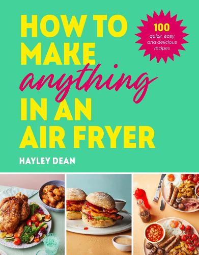 How to Make Anything in an Air Fryer: 100 quick, easy and delicious recipes Hayley Dean 9781529915723 book cover