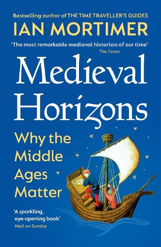 Medieval Horizons: Why the Middle Ages Matter Ian Mortimer 9781529920802 book cover