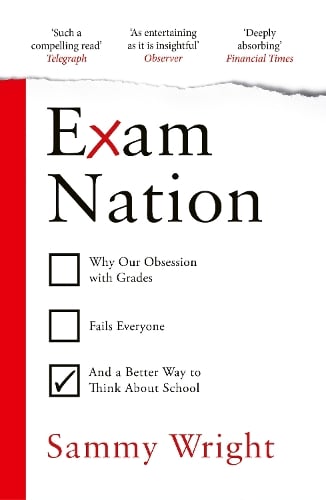 Exam Nation: Why Our Obsession with Grades Fails Everyone  and a Better Way to Think About School Sammy Wright 9781529931464 book cover