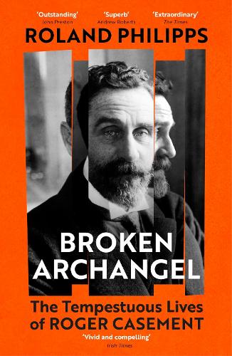 Broken Archangel: The Tempestuous Lives of Roger Casement Roland Philipps 9781529931532 book cover