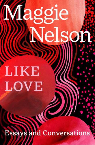 Like Love: Essays and Conversations Maggie Nelson 9781529933437 book cover