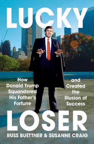 Lucky Loser: How Donald Trump Squandered His Father's Fortune and Created the Illusion of Success Russ Buettner, Susanne Craig 9781529935806 book cover