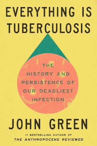 Everything Is Tuberculosis: The History and Persistence of Our Deadliest Infection John Green 9781529961423 book cover