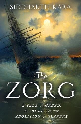 The Zorg: A Tale of Greed, Murder and the Abolition of Slavery Siddharth Kara 9781529964325 book cover