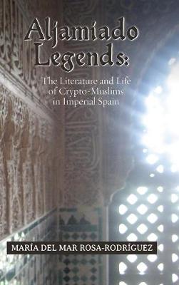 Aljamiado Legends: The Literature and Life of Crypto-Muslims in Imperial Spain: A Critical Commentary on Religious Hybridity and English Translation - Serie de Traducciones Criticas 8 María del Mar Rosa-Rodríguez 9781588713056 book cover