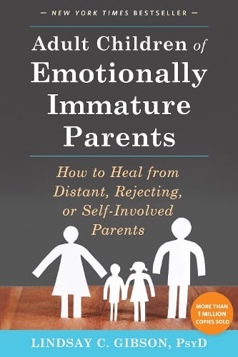 Adult Children of Emotionally Immature Parents: How to Heal from Distant, Rejecting, or Self-Involved Parents Lindsay C Gibson 9781626251700 book cover