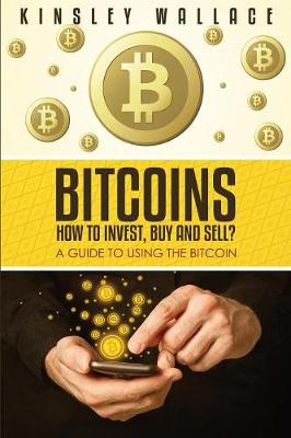 Bitcoins: How to Invest, Buy and Sell (Large Print): A Guide to Using the Bitcoin Kinsley Wallace 9781632873118 book cover