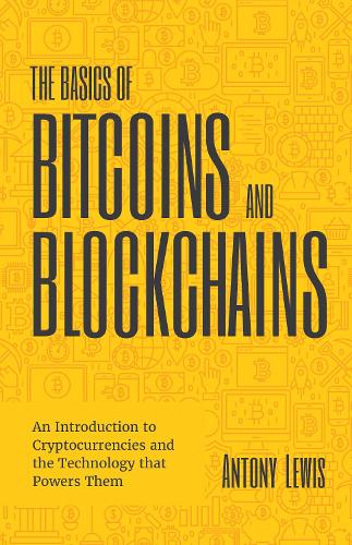 The Basics of Bitcoins and Blockchains: An Introduction to Cryptocurrencies and the Technology that Powers Them (Cryptography, Crypto Trading, Digital Assets, NFT) Antony Lewis 9781633538009 book cover