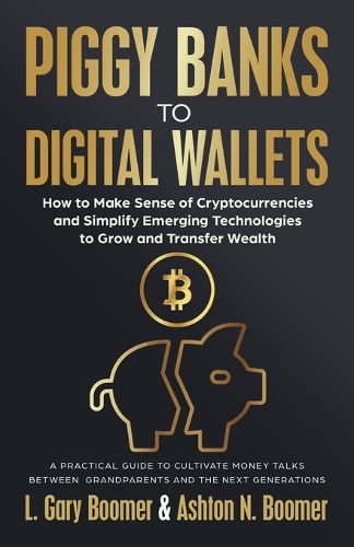 Piggy Banks to Digital Wallets: How to Make Sense of Cryptocurrencies and Simplify Emerging Technologies to Grow and Transfer Wealth L Gary Boomer, Ashton N Boomer 9781636803890 book cover