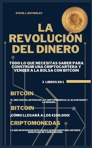 La Revolucion Del Dinero: 3 LIBROS EN UNO! Todo lo que Necesitas Saber para Construir una Criptocartera y Vencer a la Bolsa con Bitcoin Steve J Hotwelsy 9781638430414 book cover