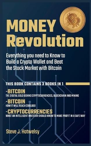 Money Revolution: 3 BOOKS IN ONE! Everything you need to Know to Build a Crypto Wallet and Beat the Stock Market with Bitcoin Steve J Hotwelsy 9781638431312 book cover