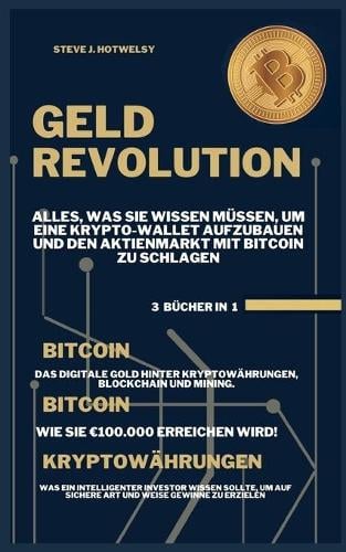 Geldrevolution: 3 BUECHER IN EINEM! Alles, was Sie Wissen Mussen, um eine Krypto-Wallet Aufzubauen und den Aktienmarkt mit Bitcoin zu Schlagen Steve J Hotwelsy 9781638431329 book cover